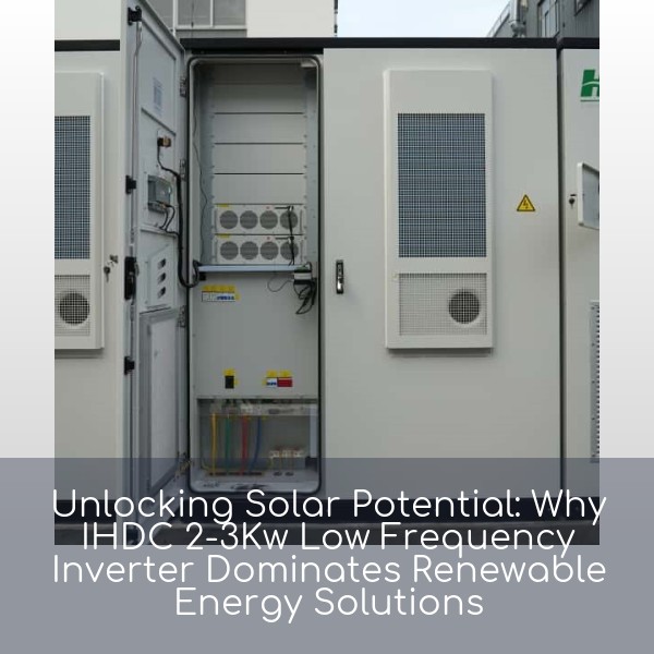 Unlocking Solar Potential: Why IHDC 2-3Kw Low Frequency Inverter Dominates Renewable Energy Solutions