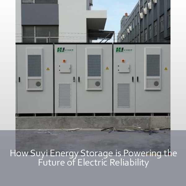 How Suyi Energy Storage is Powering the Future of Electric Reliability