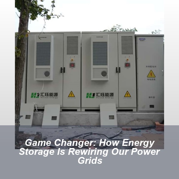 Game Changer: How Energy Storage Is Rewiring Our Power Grids