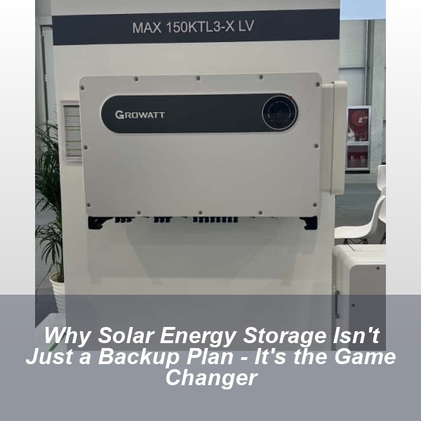 Why Solar Energy Storage Isn't Just a Backup Plan - It's the Game Changer