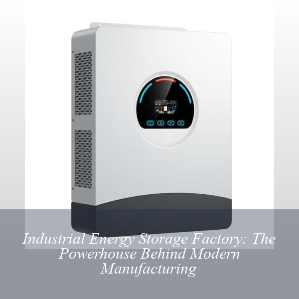 Industrial Energy Storage Factory: The Powerhouse Behind Modern Manufacturing