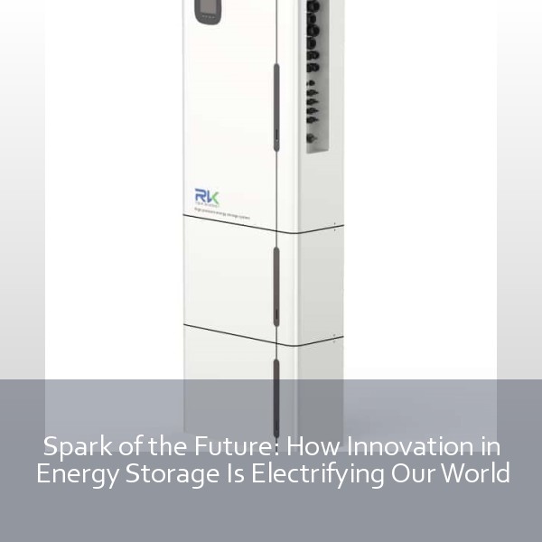 Spark of the Future: How Innovation in Energy Storage Is Electrifying Our World
