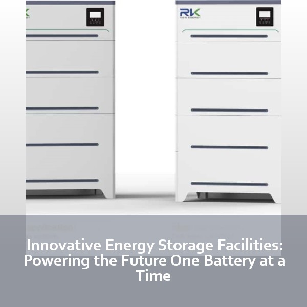 Innovative Energy Storage Facilities: Powering the Future One Battery at a Time