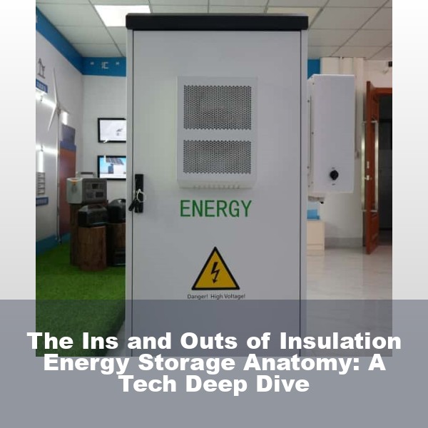 The Ins and Outs of Insulation Energy Storage Anatomy: A Tech Deep Dive