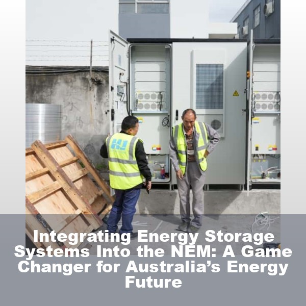 Integrating Energy Storage Systems Into the NEM: A Game Changer for Australia’s Energy Future