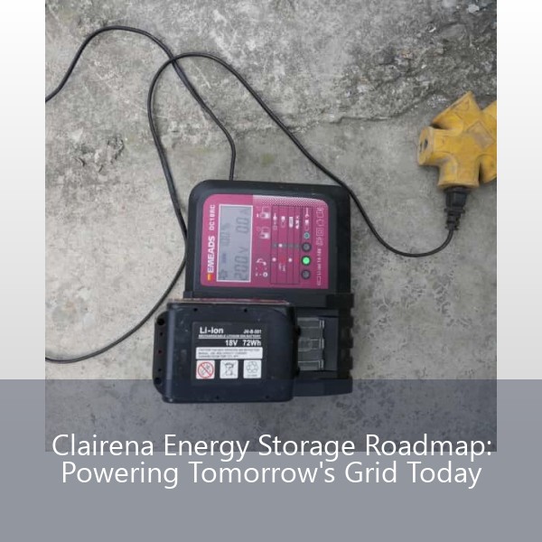 Clairena Energy Storage Roadmap: Powering Tomorrow's Grid Today