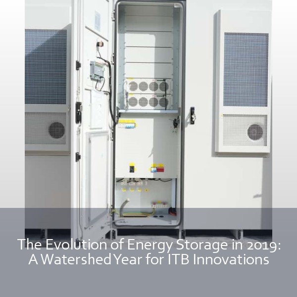 The Evolution of Energy Storage in 2019: A Watershed Year for ITB Innovations