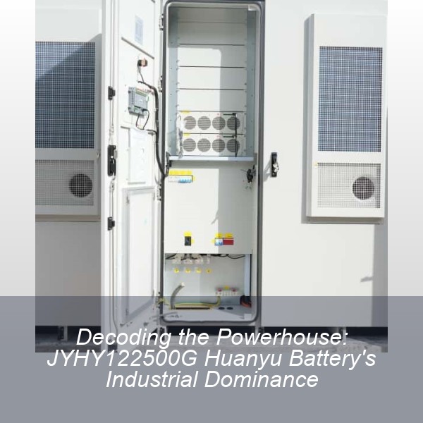 Decoding the Powerhouse: JYHY122500G Huanyu Battery's Industrial Dominance