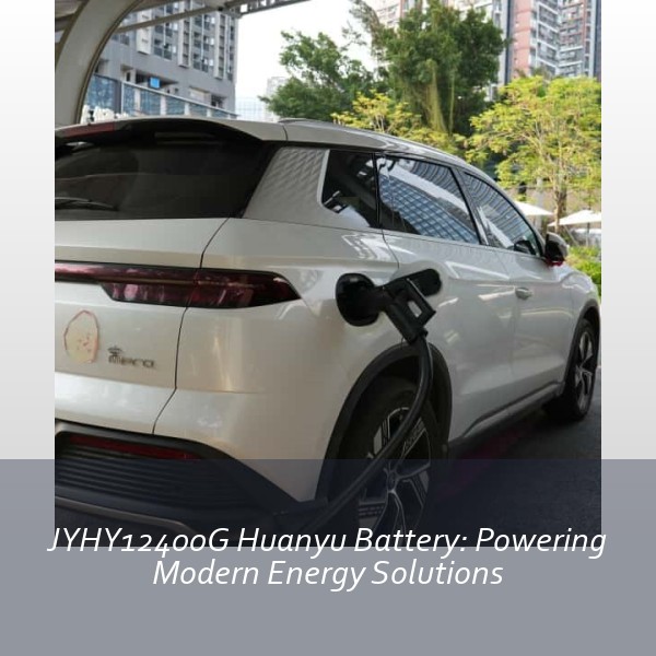 JYHY12400G Huanyu Battery: Powering Modern Energy Solutions