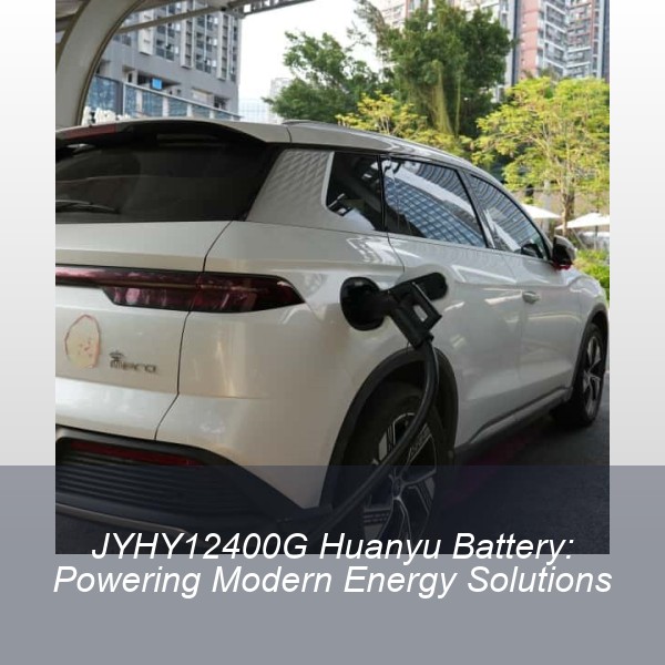 JYHY12400G Huanyu Battery: Powering Modern Energy Solutions