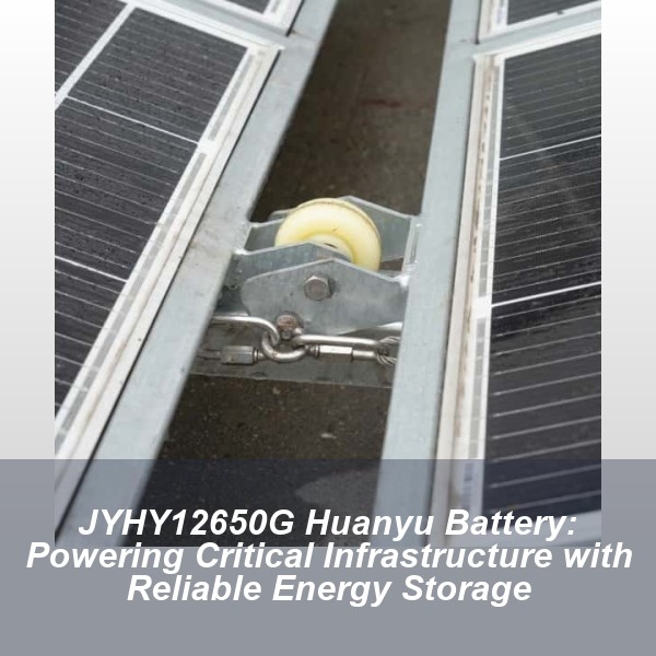 JYHY12650G Huanyu Battery: Powering Critical Infrastructure with Reliable Energy Storage