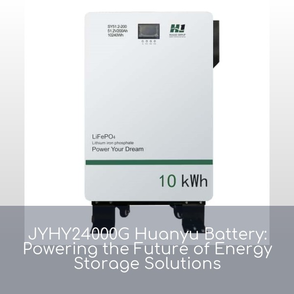 JYHY24000G Huanyu Battery: Powering the Future of Energy Storage Solutions