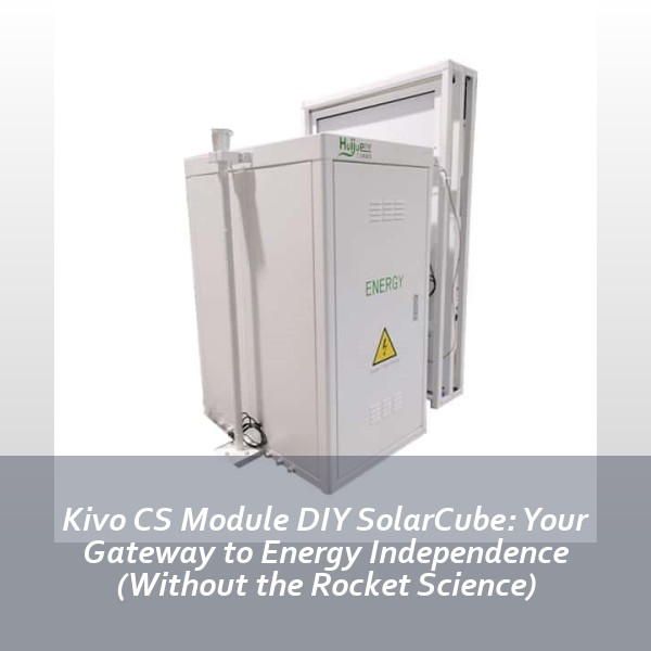 Kivo CS Module DIY SolarCube: Your Gateway to Energy Independence (Without the Rocket Science)