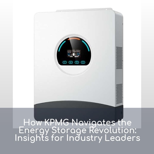 How KPMG Navigates the Energy Storage Revolution: Insights for Industry Leaders