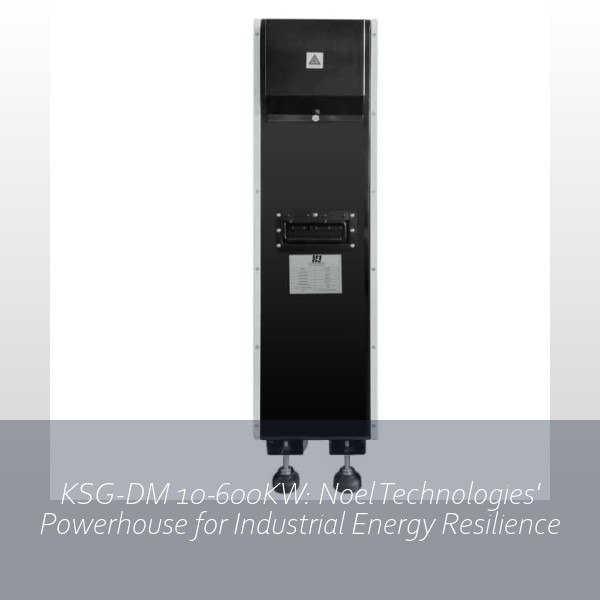 KSG-DM 10-600KW: Noel Technologies' Powerhouse for Industrial Energy Resilience