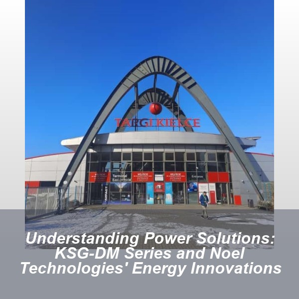 Understanding Power Solutions: KSG-DM Series and Noel Technologies' Energy Innovations