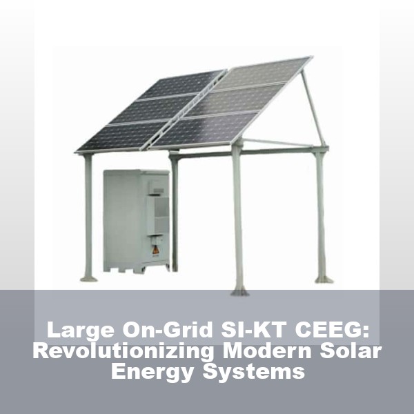 Large On-Grid SI-KT CEEG: Revolutionizing Modern Solar Energy Systems