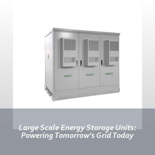 Large Scale Energy Storage Units: Powering Tomorrow's Grid Today