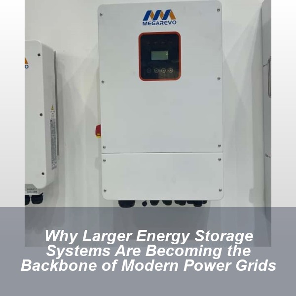 Why Larger Energy Storage Systems Are Becoming the Backbone of Modern Power Grids