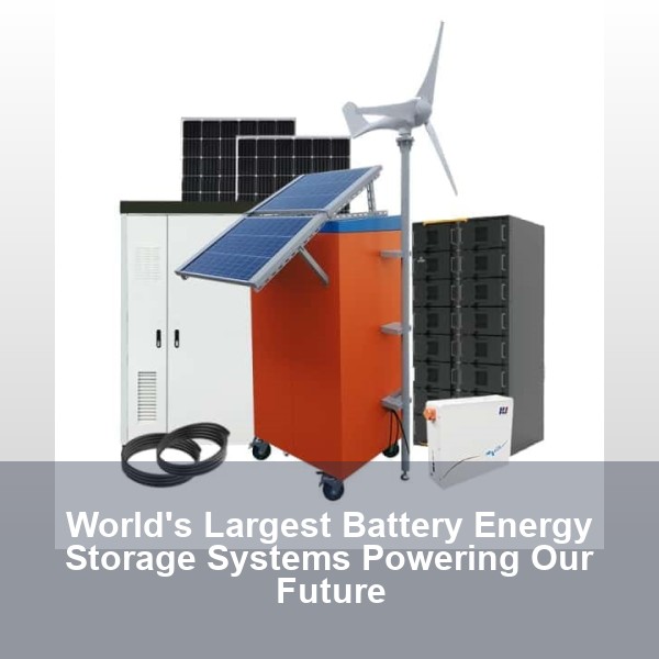 World's Largest Battery Energy Storage Systems Powering Our Future