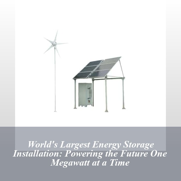 World's Largest Energy Storage Installation: Powering the Future One Megawatt at a Time