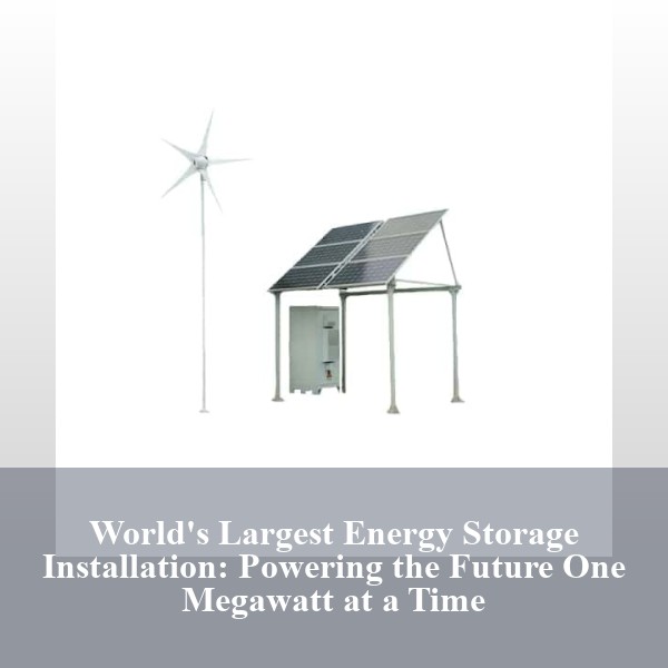 World's Largest Energy Storage Installation: Powering the Future One Megawatt at a Time