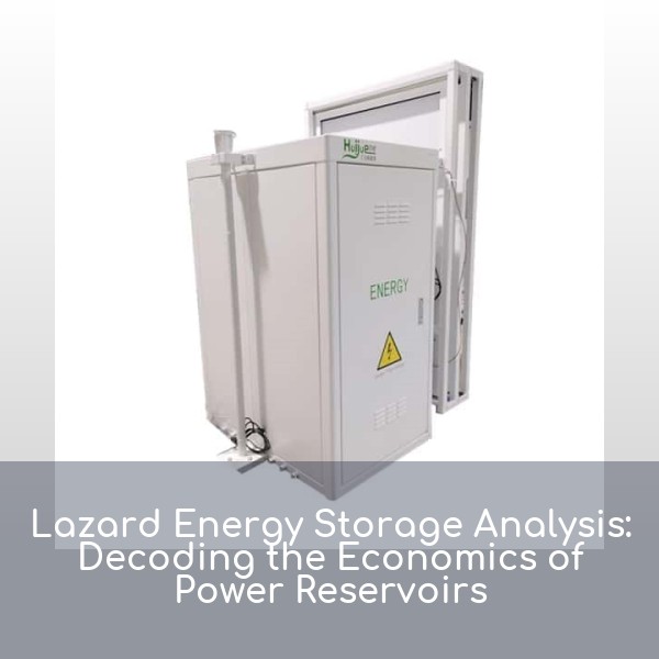 Lazard Energy Storage Analysis: Decoding the Economics of Power Reservoirs