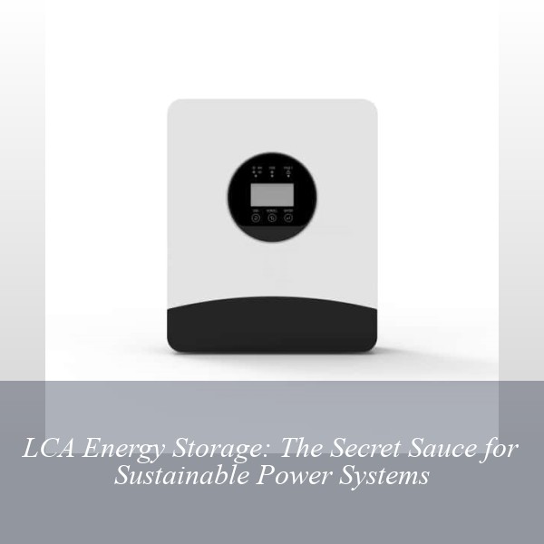 LCA Energy Storage: The Secret Sauce for Sustainable Power Systems