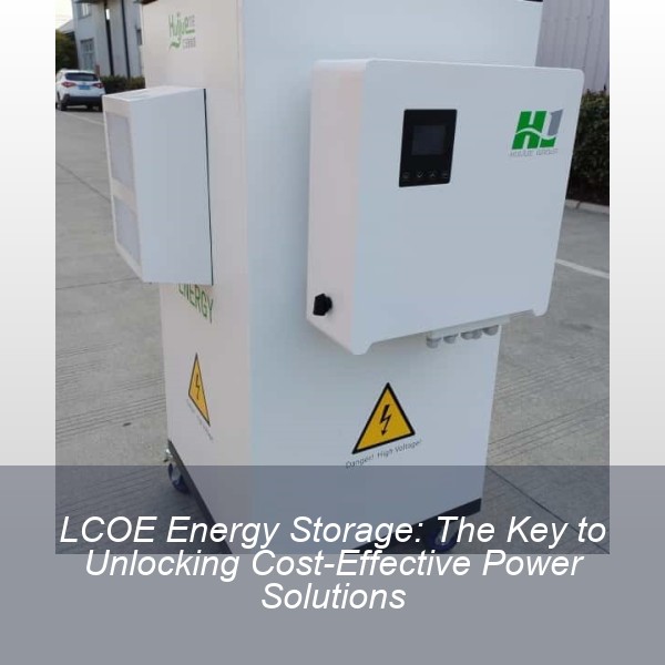 LCOE Energy Storage: The Key to Unlocking Cost-Effective Power Solutions