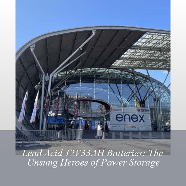 Lead Acid 12V33AH Batteries: The Unsung Heroes of Power Storage