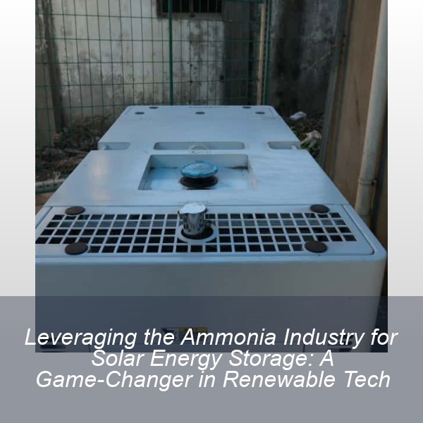 Leveraging the Ammonia Industry for Solar Energy Storage: A Game-Changer in Renewable Tech
