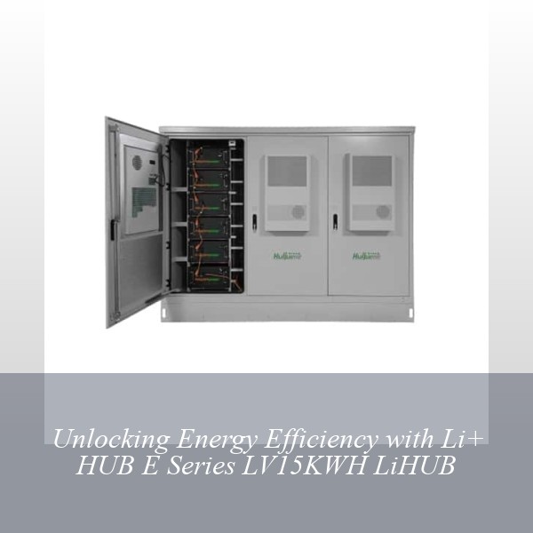 Unlocking Energy Efficiency with Li+ HUB E Series LV15KWH LiHUB