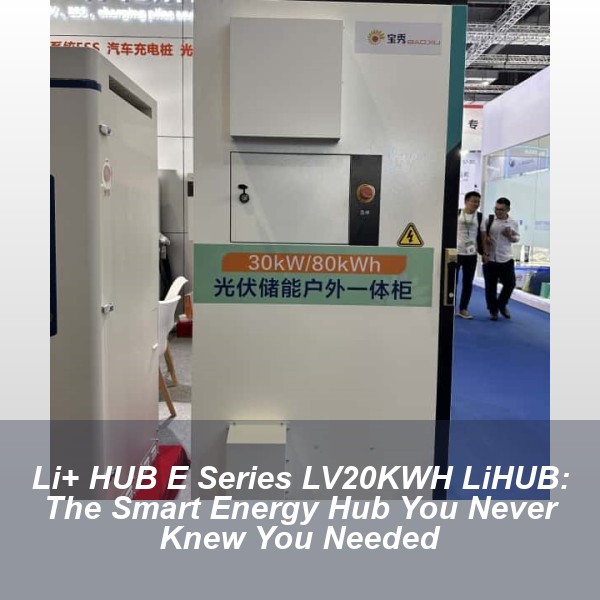 Li+ HUB E Series LV20KWH LiHUB: The Smart Energy Hub You Never Knew You Needed