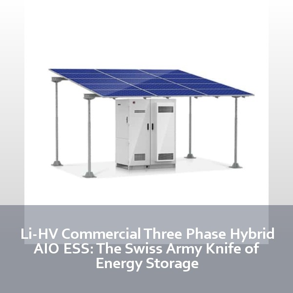 Li-HV Commercial Three Phase Hybrid AIO ESS: The Swiss Army Knife of Energy Storage
