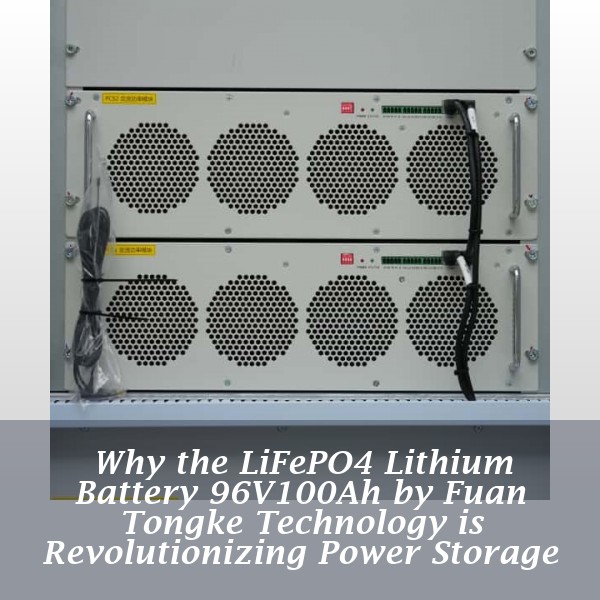 Why the LiFePO4 Lithium Battery 96V100Ah by Fuan Tongke Technology is Revolutionizing Power Storage
