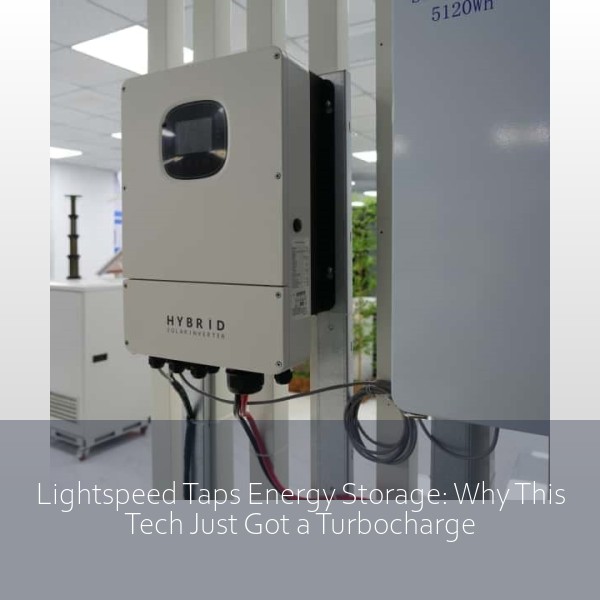 Lightspeed Taps Energy Storage: Why This Tech Just Got a Turbocharge