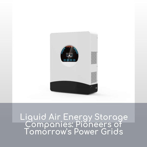 Liquid Air Energy Storage Companies: Pioneers of Tomorrow's Power Grids