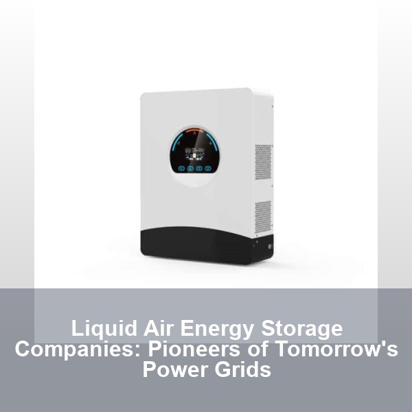 Liquid Air Energy Storage Companies: Pioneers of Tomorrow's Power Grids