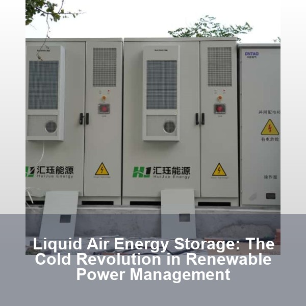Liquid Air Energy Storage: The Cold Revolution in Renewable Power Management