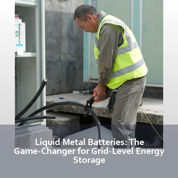 Liquid Metal Batteries: The Game-Changer for Grid-Level Energy Storage