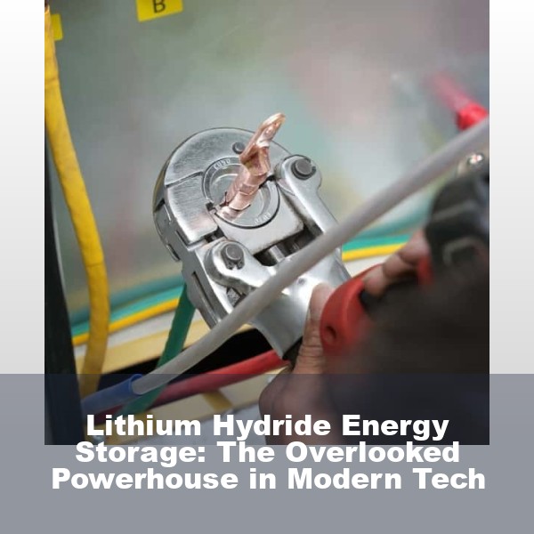 Lithium Hydride Energy Storage: The Overlooked Powerhouse in Modern Tech