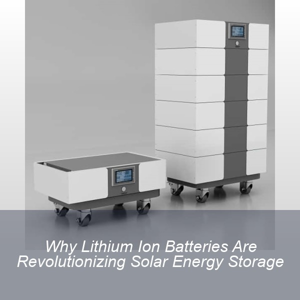 Why Lithium Ion Batteries Are Revolutionizing Solar Energy Storage
