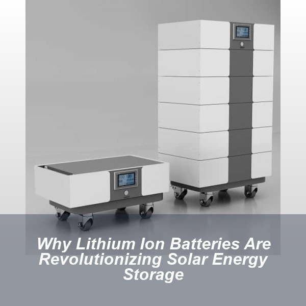 Why Lithium Ion Batteries Are Revolutionizing Solar Energy Storage
