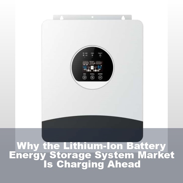 Why the Lithium-Ion Battery Energy Storage System Market Is Charging Ahead