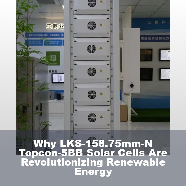Why LKS-158.75mm-N Topcon-5BB Solar Cells Are Revolutionizing Renewable Energy