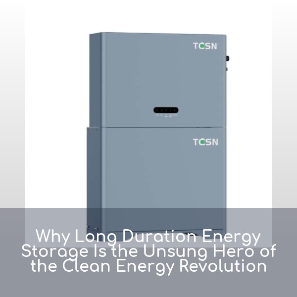 Why Long Duration Energy Storage Is the Unsung Hero of the Clean Energy Revolution