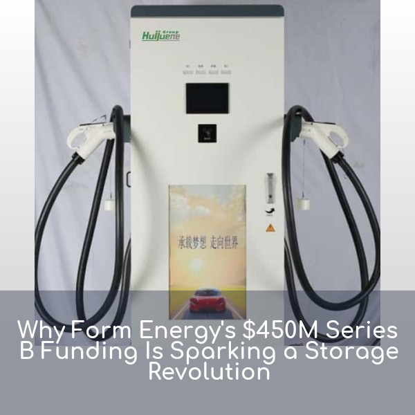 Why Form Energy's $450M Series B Funding Is Sparking a Storage Revolution