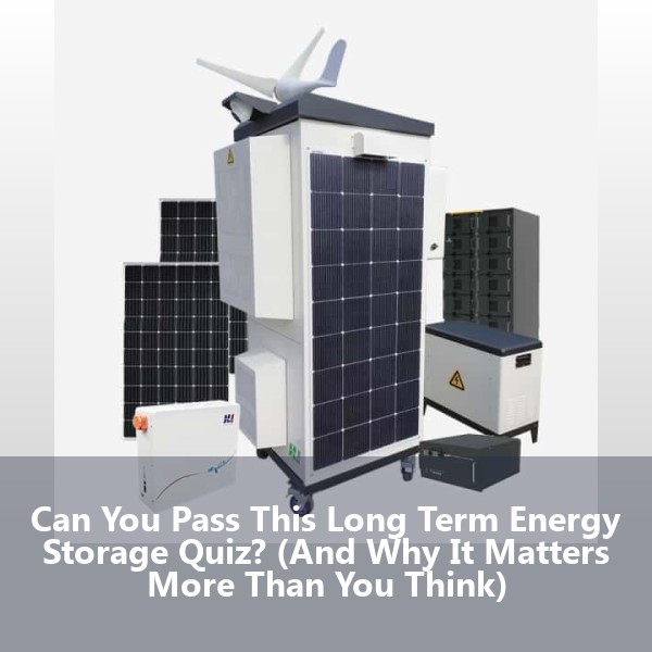 Can You Pass This Long Term Energy Storage Quiz? (And Why It Matters More Than You Think)