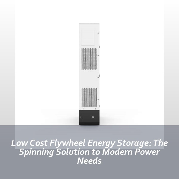 Low Cost Flywheel Energy Storage: The Spinning Solution to Modern Power Needs
