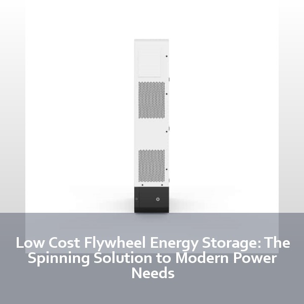 Low Cost Flywheel Energy Storage: The Spinning Solution to Modern Power Needs
